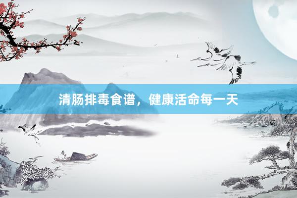 清肠排毒食谱，健康活命每一天