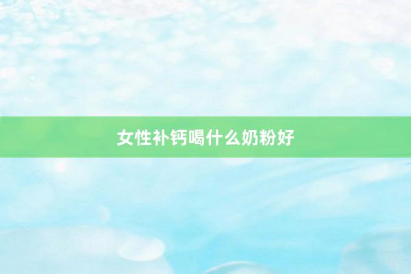 女性补钙喝什么奶粉好
