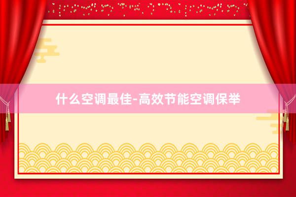 什么空调最佳-高效节能空调保举