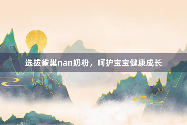 选拔雀巢nan奶粉，呵护宝宝健康成长