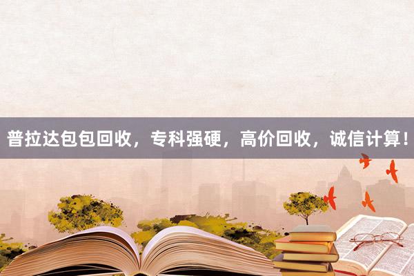 普拉达包包回收，专科强硬，高价回收，诚信计算！