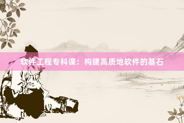 软件工程专科课：构建高质地软件的基石